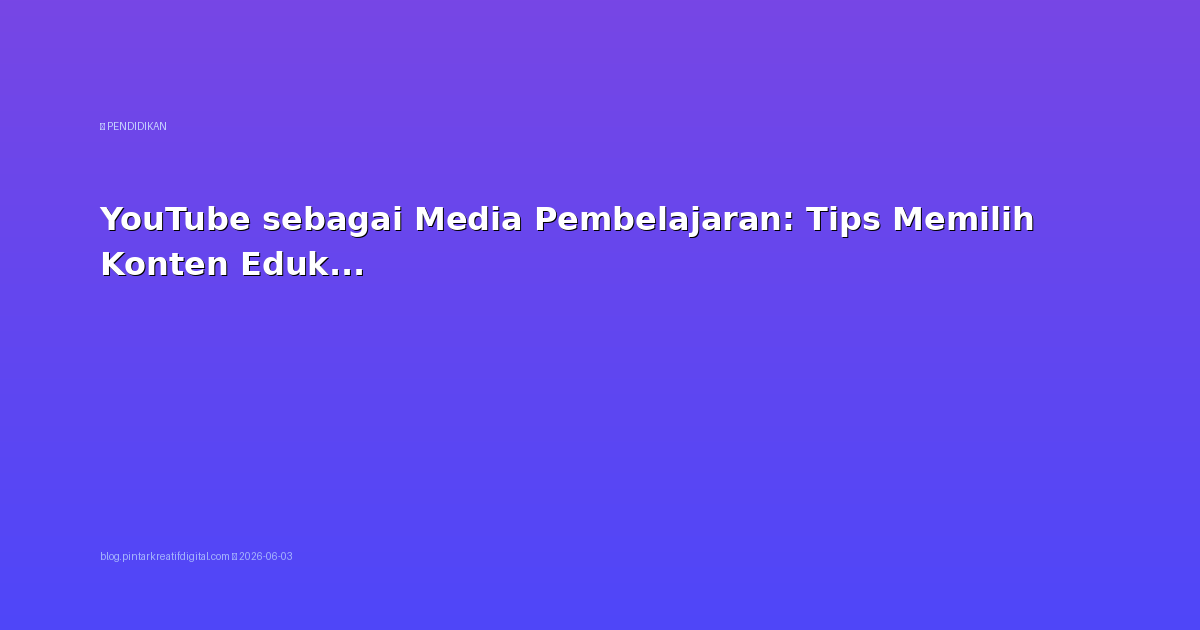 YouTube sebagai Media Pembelajaran: Tips Memilih Konten Edukasi Berkualitas