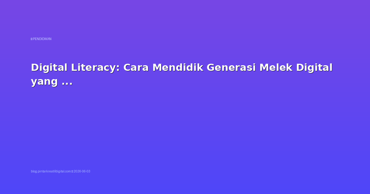 Digital Literacy: Cara Mendidik Generasi Melek Digital yang Bertanggung Jawab