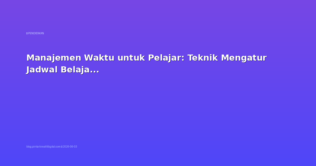 Manajemen Waktu untuk Pelajar: Teknik Mengatur Jadwal Belajar dan Istirahat