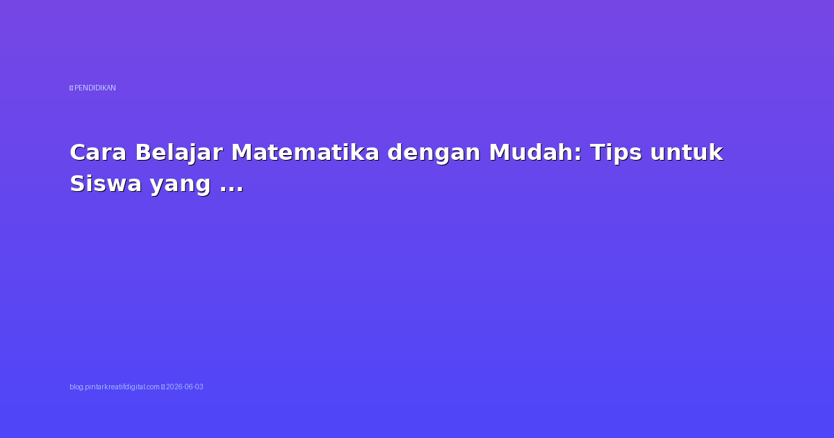 Cara Belajar Matematika dengan Mudah: Tips untuk Siswa yang Kesulitan