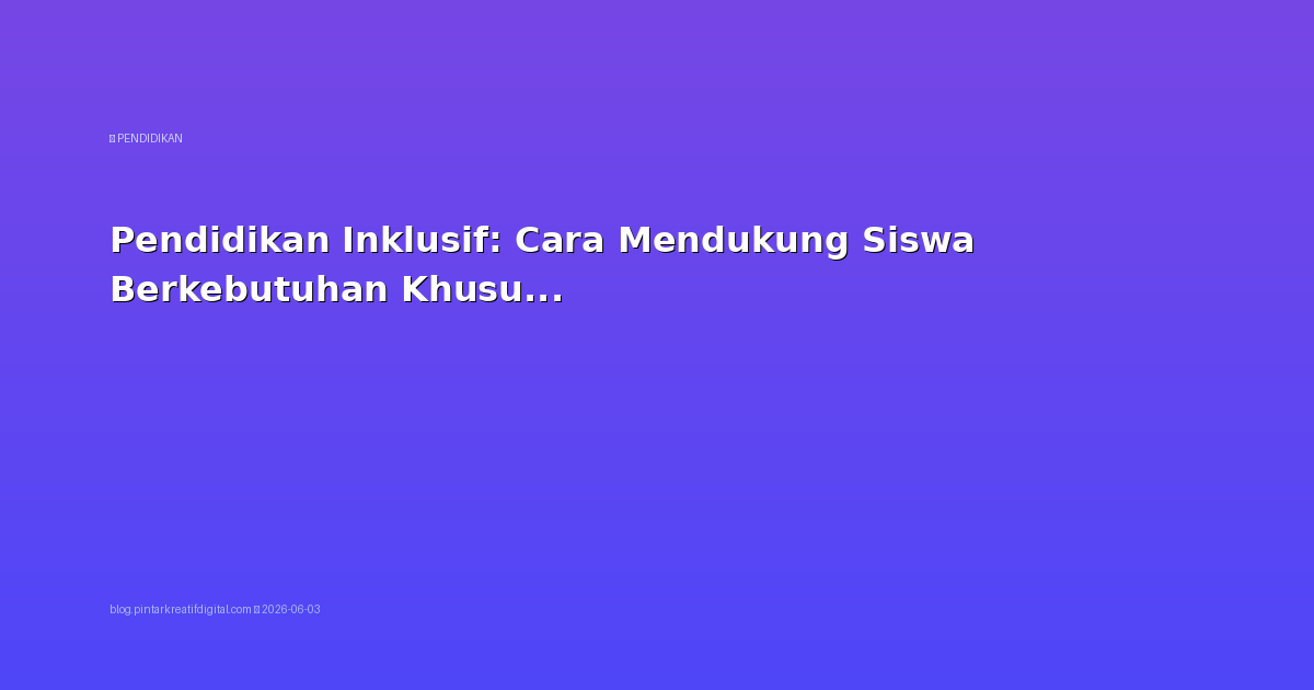Pendidikan Inklusif: Cara Mendukung Siswa Berkebutuhan Khusus di Kelas Reguler