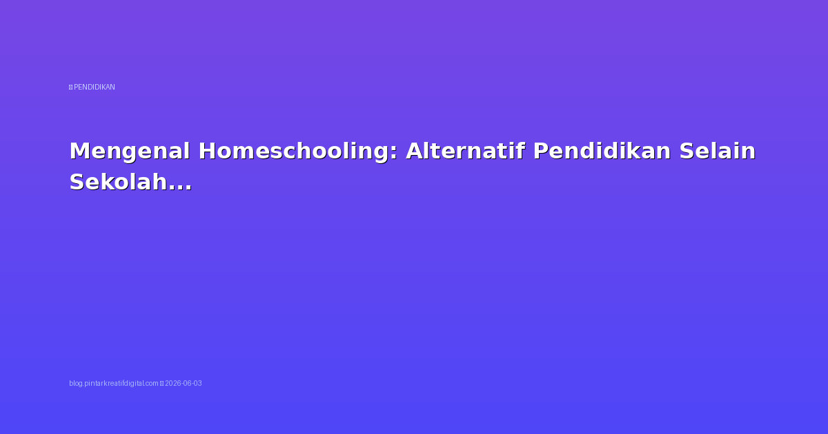 Mengenal Homeschooling: Alternatif Pendidikan Selain Sekolah Formal