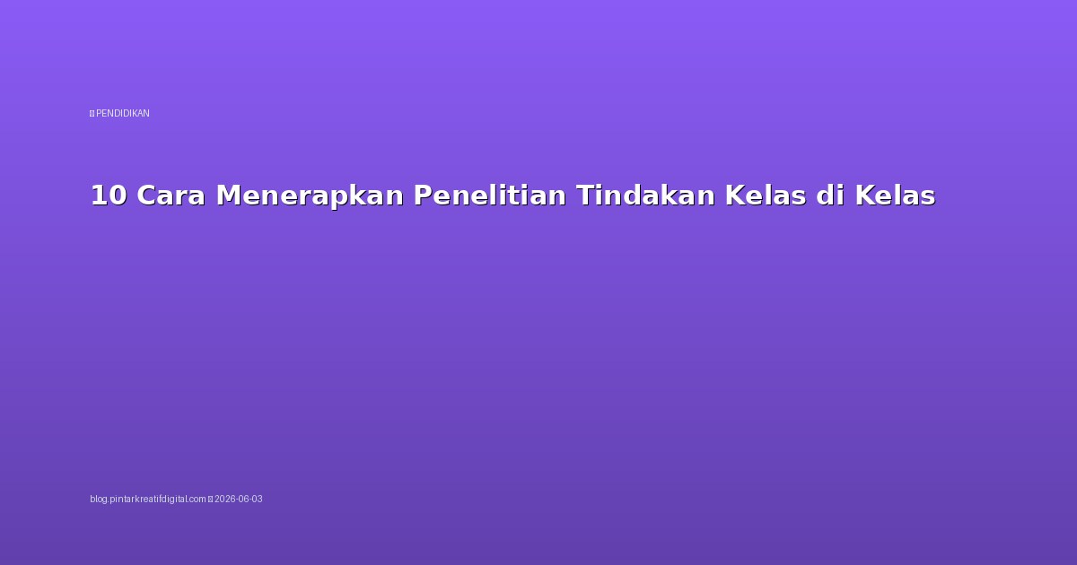 10 Cara Menerapkan Penelitian Tindakan Kelas di Kelas