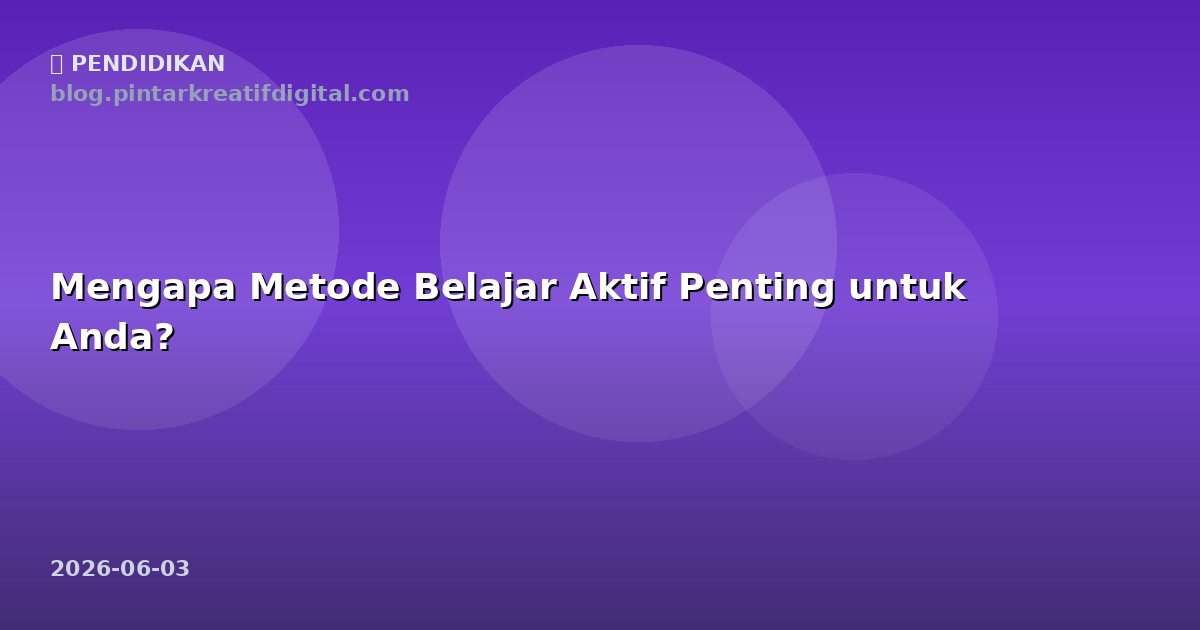 Mengapa Metode Belajar Aktif Penting untuk Anda?