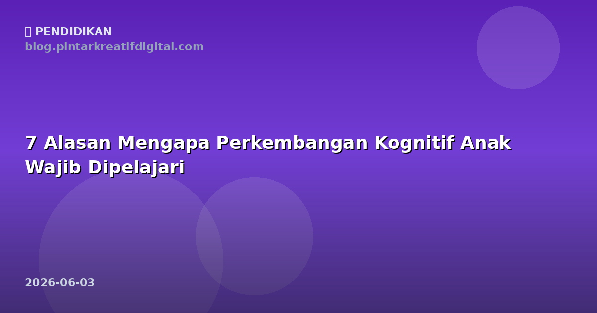 7 Alasan Mengapa Perkembangan Kognitif Anak Wajib Dipelajari