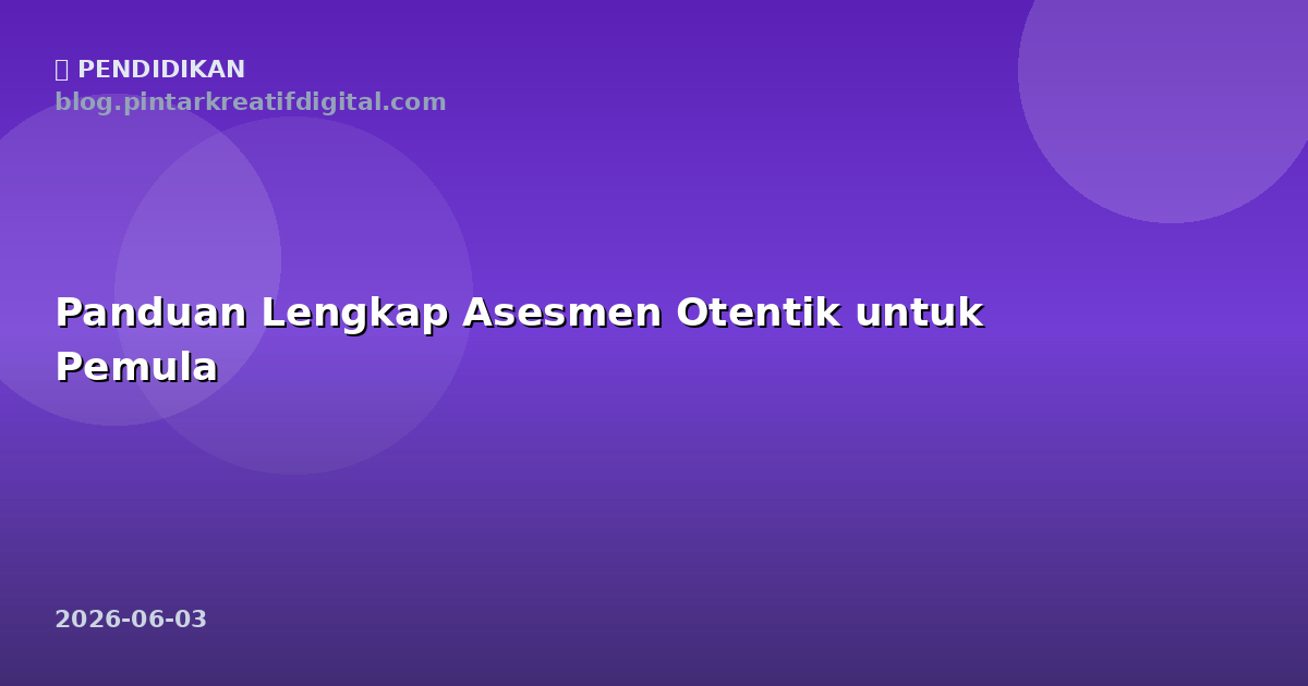 Panduan Lengkap Asesmen Otentik untuk Pemula