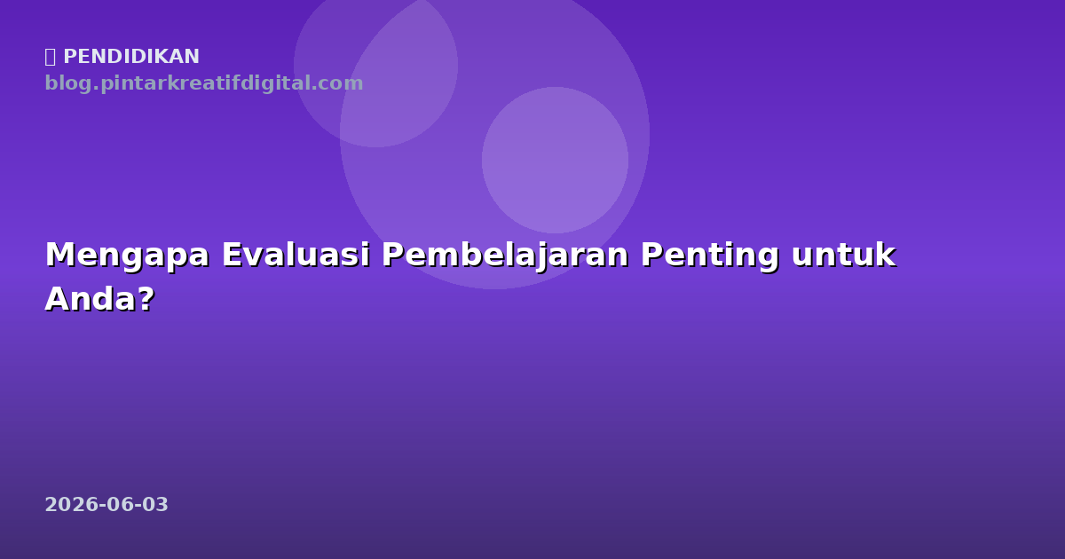 Mengapa Evaluasi Pembelajaran Penting untuk Anda?