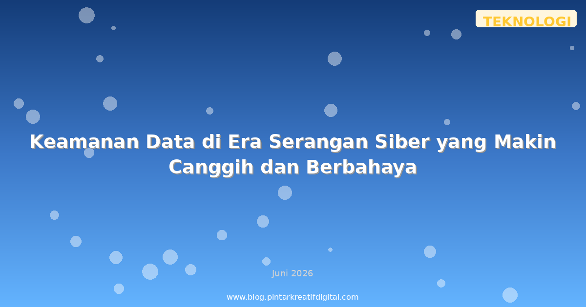 Keamanan Data di Era Serangan Siber yang Makin Canggih dan Berbahaya