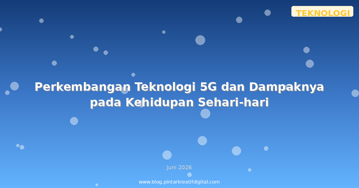 Perkembangan Teknologi 5G dan Dampaknya pada Kehidupan Sehari-hari