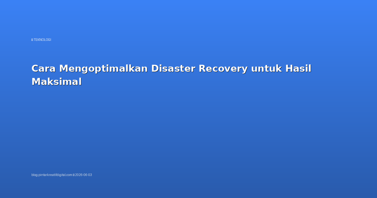 Cara Mengoptimalkan Disaster Recovery untuk Hasil Maksimal