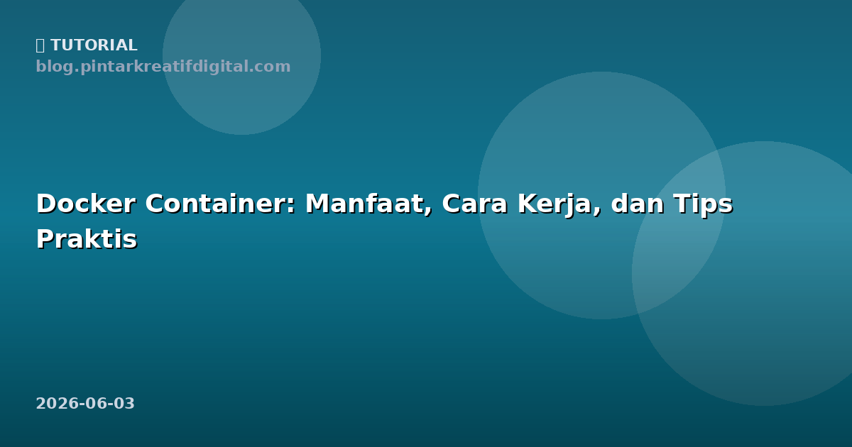 Docker Container: Manfaat, Cara Kerja, dan Tips Praktis
