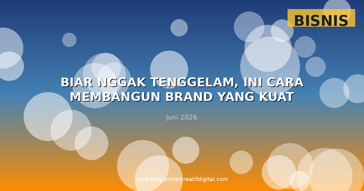 Biar Nggak Tenggelam, Ini Cara Membangun Brand yang Kuat
