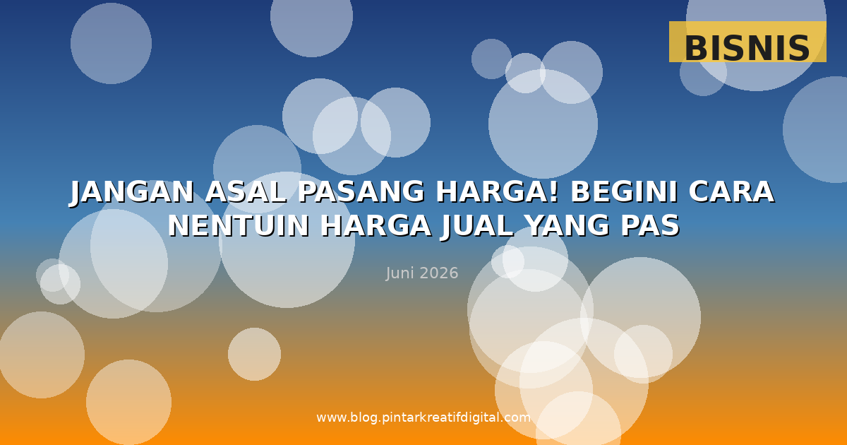 Jangan Asal Pasang Harga! Begini Cara Nentuin Harga Jual yang Pas