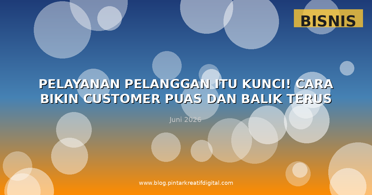 Pelayanan Pelanggan Itu Kunci! Cara Bikin Customer Puas dan Balik Terus