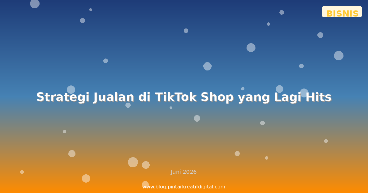 Strategi Jualan di TikTok Shop yang Lagi Hits