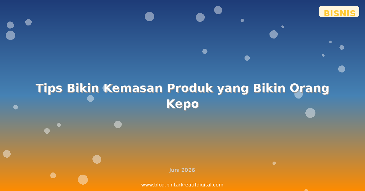 Tips Bikin Kemasan Produk yang Bikin Orang Kepo