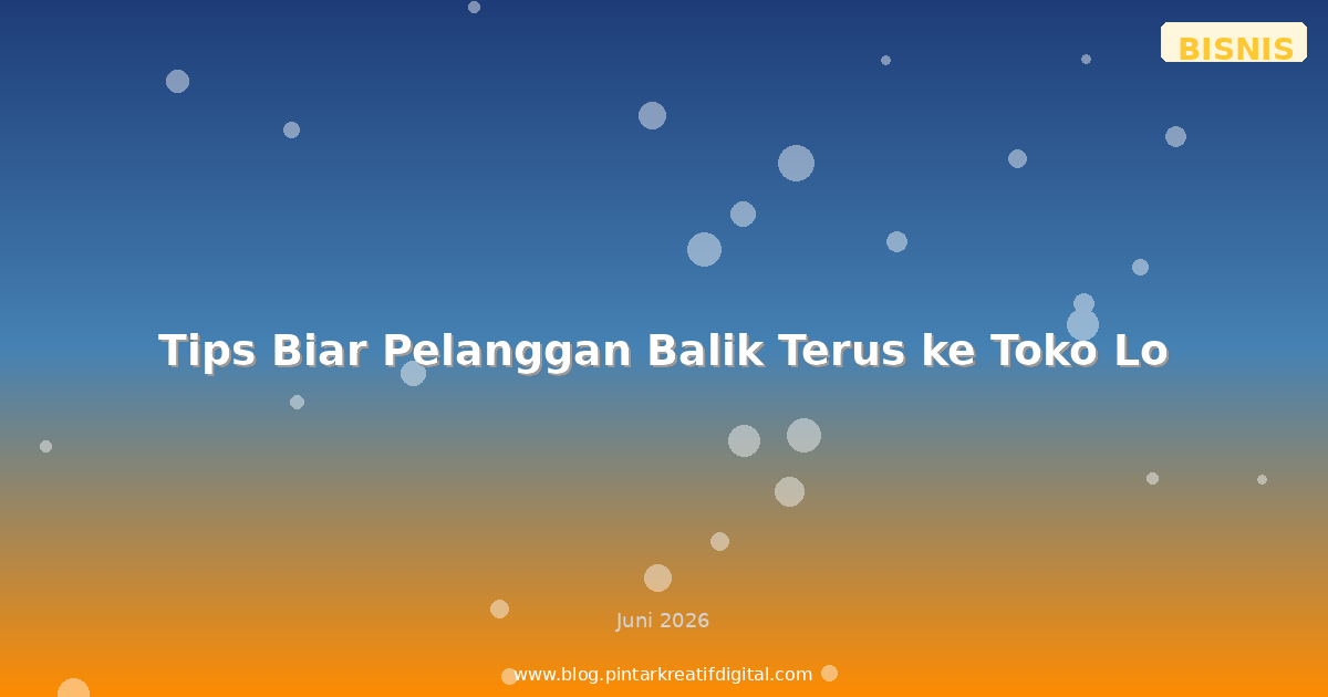 Tips Biar Pelanggan Balik Terus ke Toko Lo