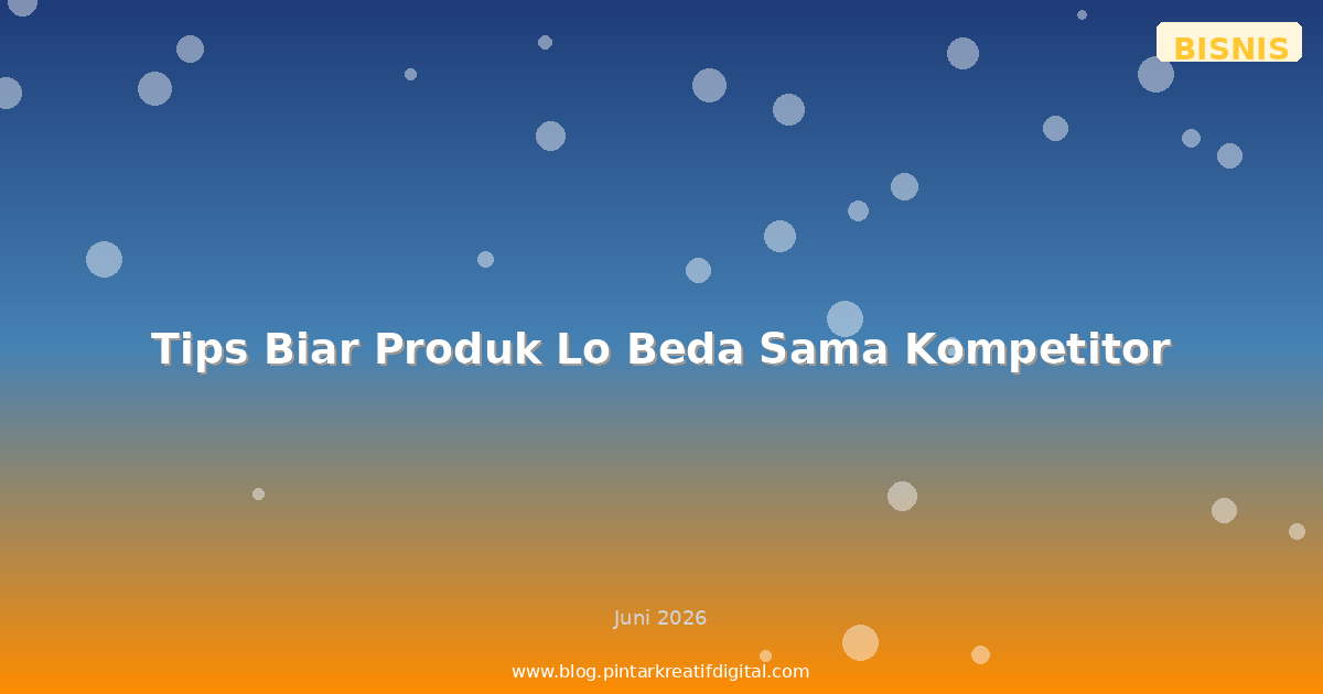 Tips Biar Produk Lo Beda Sama Kompetitor