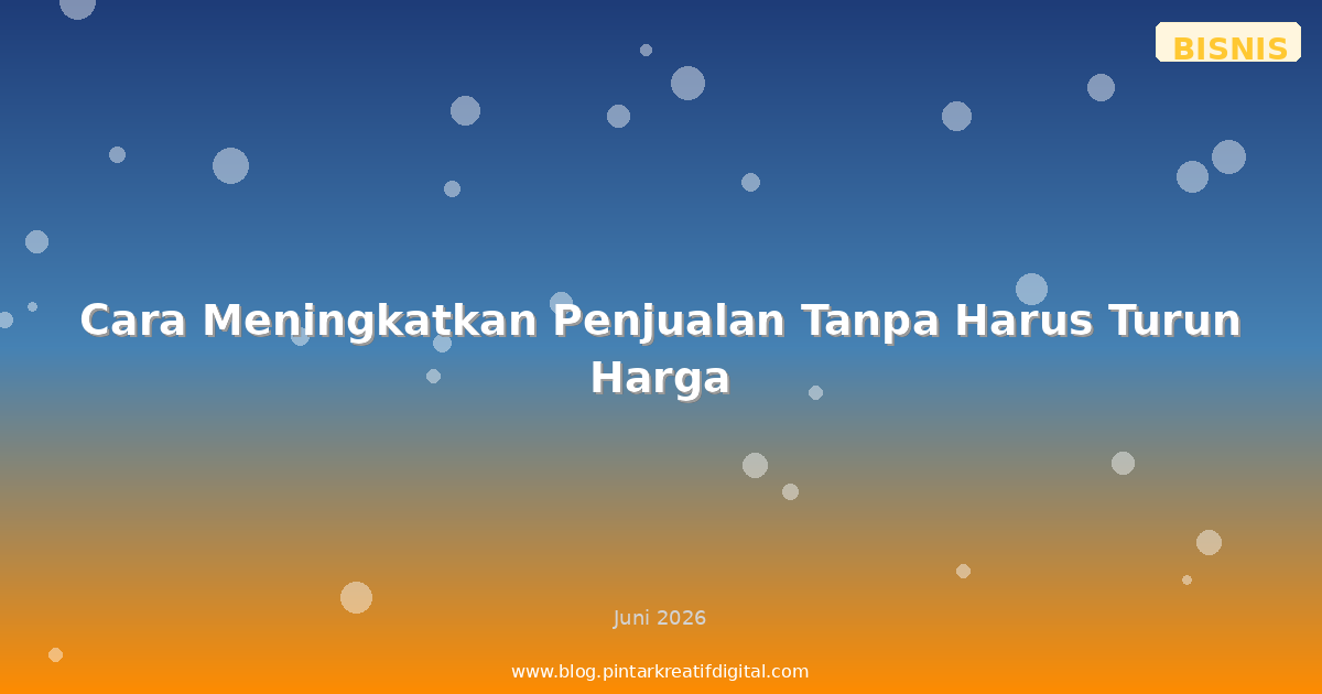 Cara Meningkatkan Penjualan Tanpa Harus Turun Harga