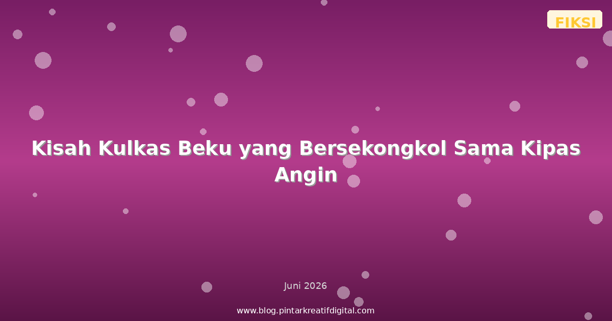 Kisah Kulkas Beku yang Bersekongkol Sama Kipas Angin