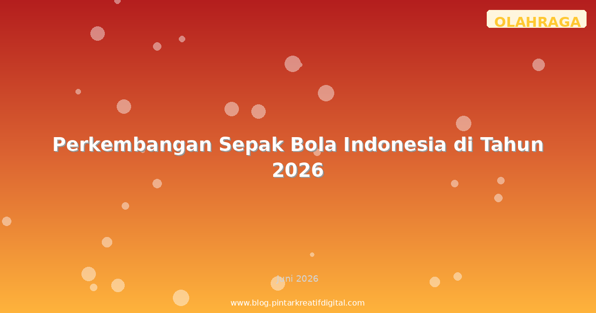 Perkembangan Sepak Bola Indonesia di Tahun 2026