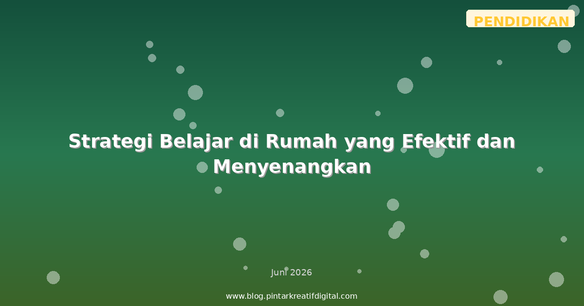 Strategi Belajar di Rumah yang Efektif dan Menyenangkan