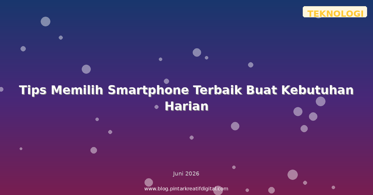 Tips Memilih Smartphone Terbaik Buat Kebutuhan Harian