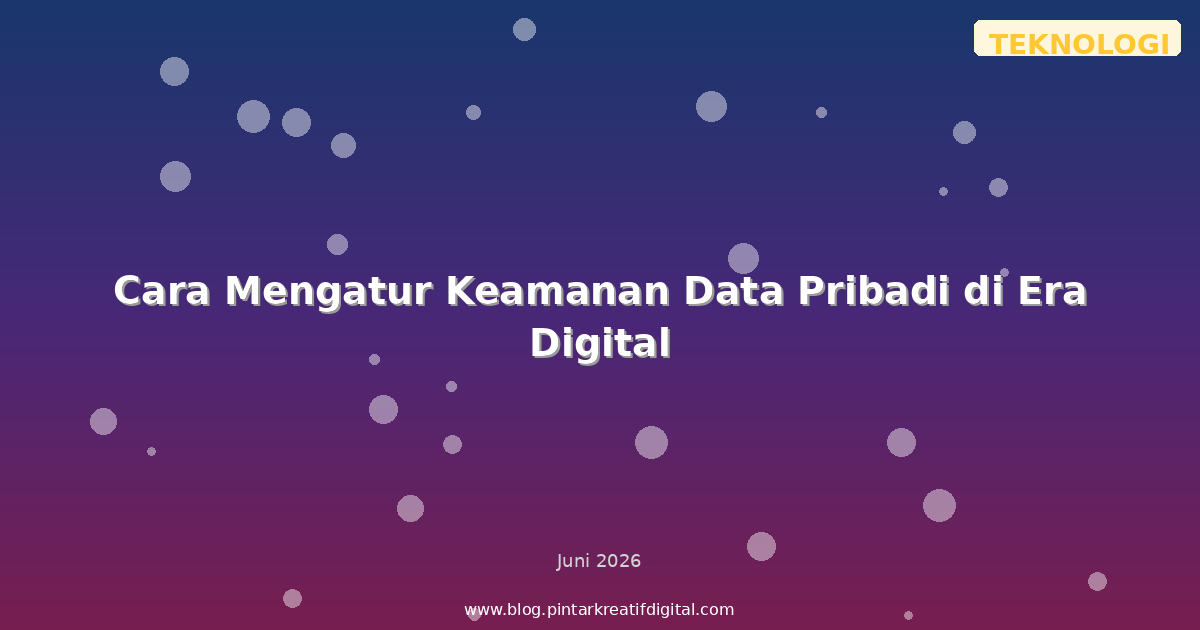 Cara Mengatur Keamanan Data Pribadi di Era Digital