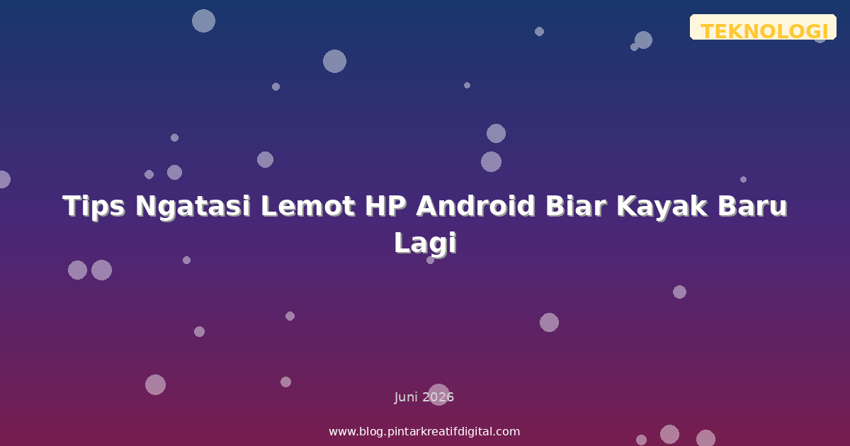 Tips Ngatasi Lemot HP Android Biar Kayak Baru Lagi