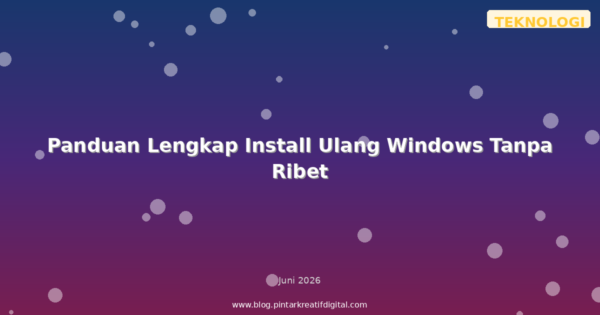 Panduan Lengkap Install Ulang Windows Tanpa Ribet