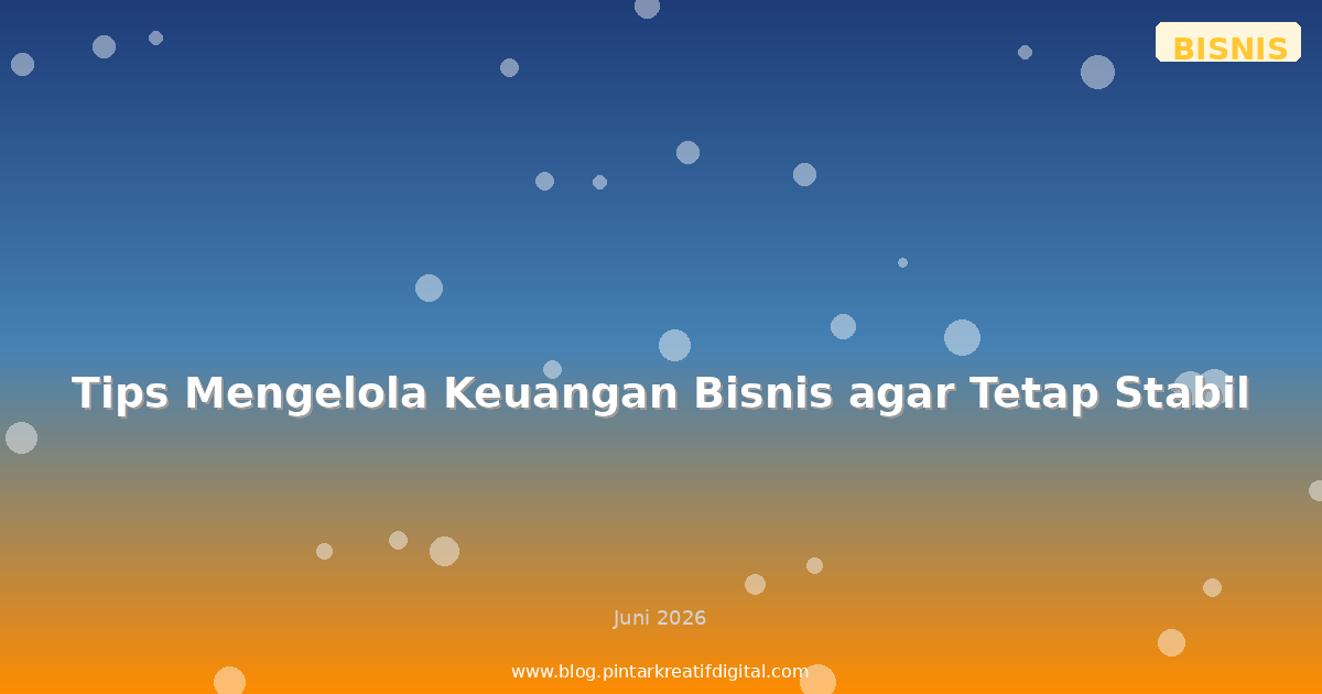 Tips Mengelola Keuangan Bisnis agar Tetap Stabil