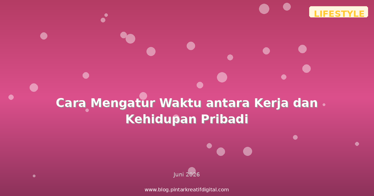 Cara Mengatur Waktu antara Kerja dan Kehidupan Pribadi