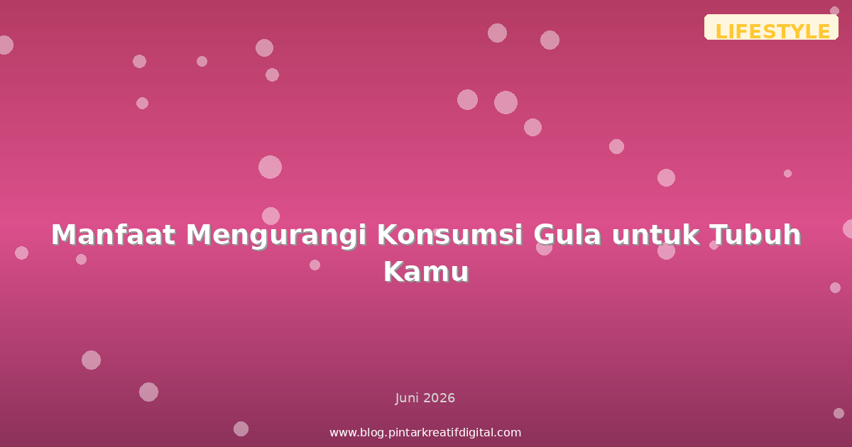 Manfaat Mengurangi Konsumsi Gula untuk Tubuh Kamu