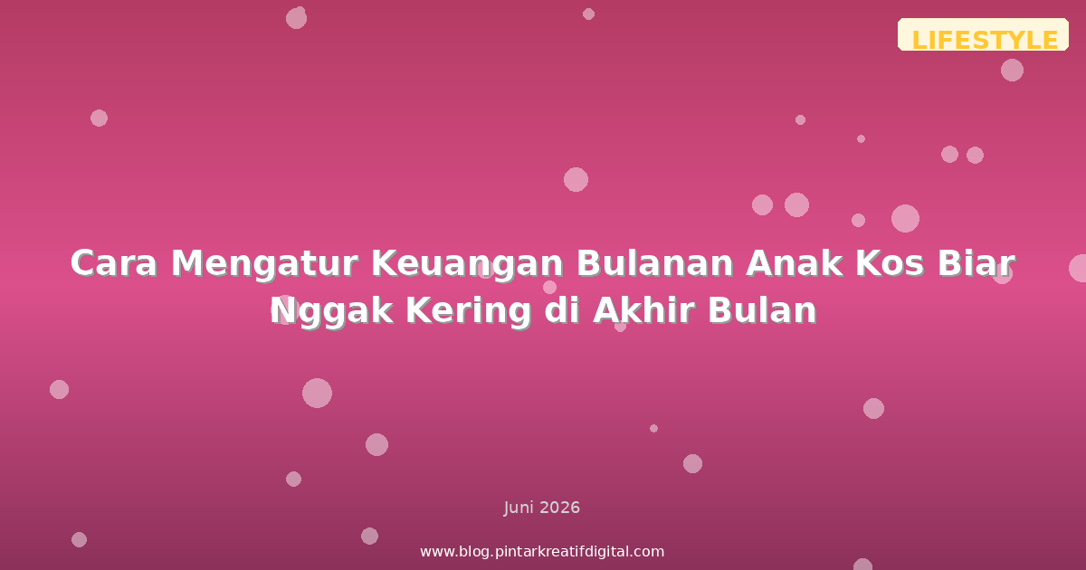 Cara Mengatur Keuangan Bulanan Anak Kos Biar Nggak Kering di Akhir Bulan