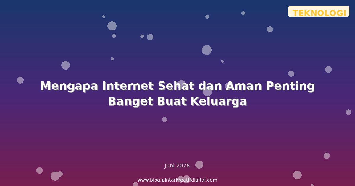 Mengapa Internet Sehat dan Aman Penting Banget Buat Keluarga