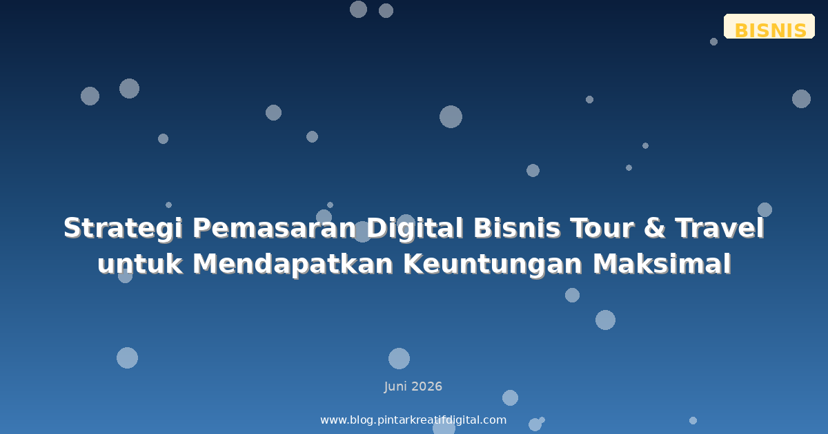 Strategi Pemasaran Digital Bisnis Tour & Travel untuk Mendapatkan Keuntungan Maksimal