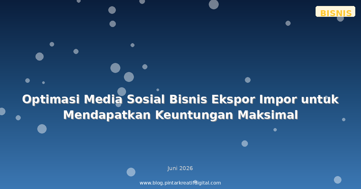 Optimasi Media Sosial Bisnis Ekspor Impor untuk Mendapatkan Keuntungan Maksimal