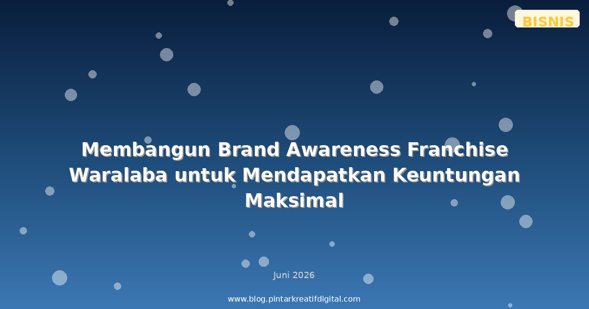 Membangun Brand Awareness Franchise Waralaba untuk Mendapatkan Keuntungan Maksimal