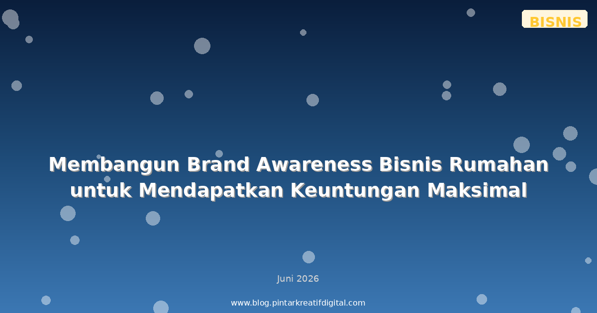Membangun Brand Awareness Bisnis Rumahan untuk Mendapatkan Keuntungan Maksimal