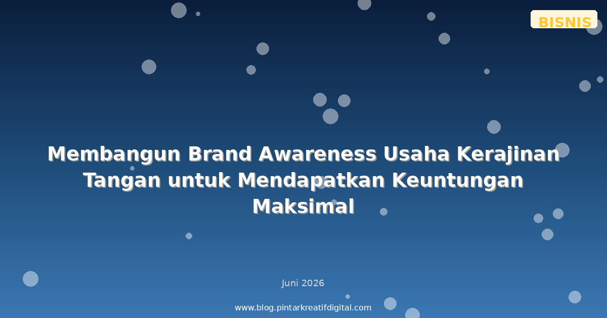 Membangun Brand Awareness Usaha Kerajinan Tangan untuk Mendapatkan Keuntungan Maksimal
