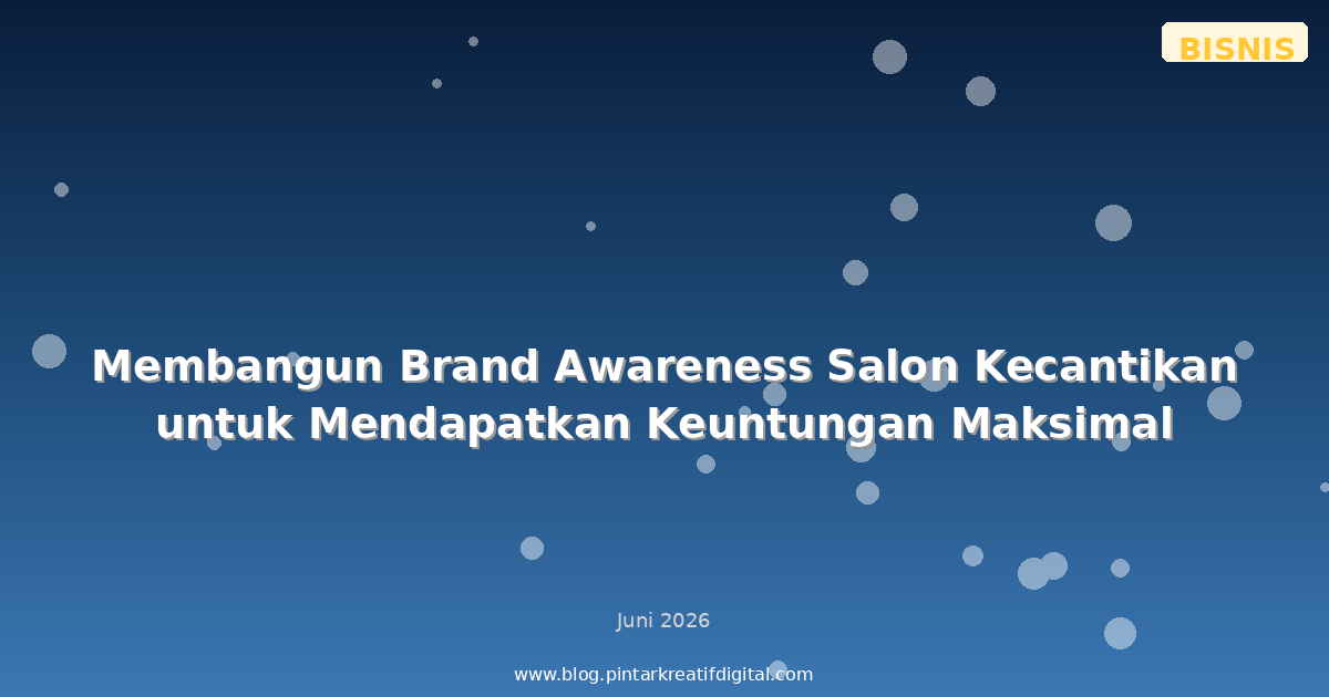 Membangun Brand Awareness Salon Kecantikan untuk Mendapatkan Keuntungan Maksimal