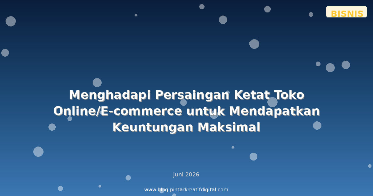 Menghadapi Persaingan Ketat Toko Online/E-commerce untuk Mendapatkan Keuntungan Maksimal