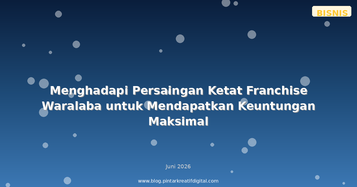 Menghadapi Persaingan Ketat Franchise Waralaba untuk Mendapatkan Keuntungan Maksimal