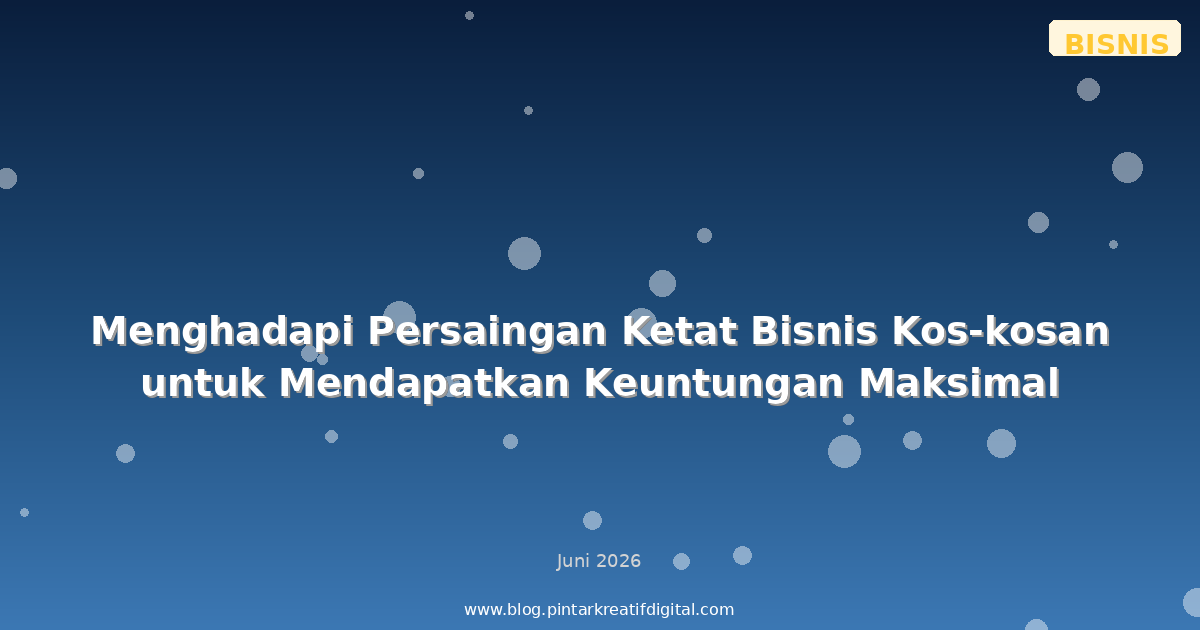Menghadapi Persaingan Ketat Bisnis Kos-kosan untuk Mendapatkan Keuntungan Maksimal