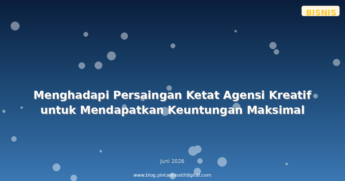 Menghadapi Persaingan Ketat Agensi Kreatif untuk Mendapatkan Keuntungan Maksimal