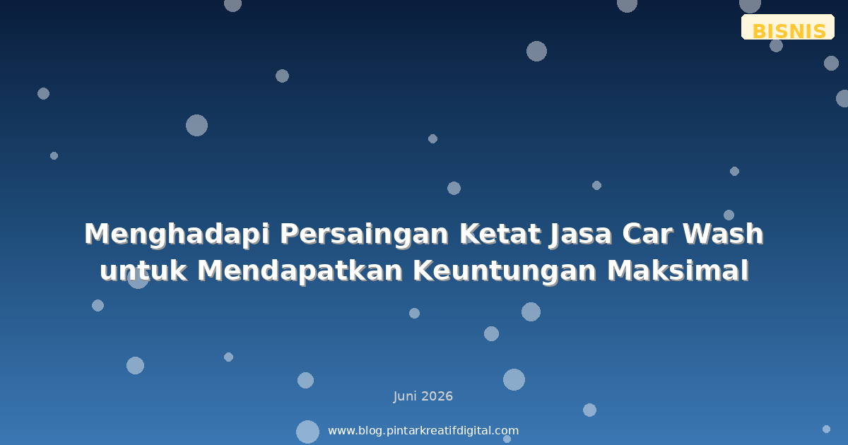 Menghadapi Persaingan Ketat Jasa Car Wash untuk Mendapatkan Keuntungan Maksimal