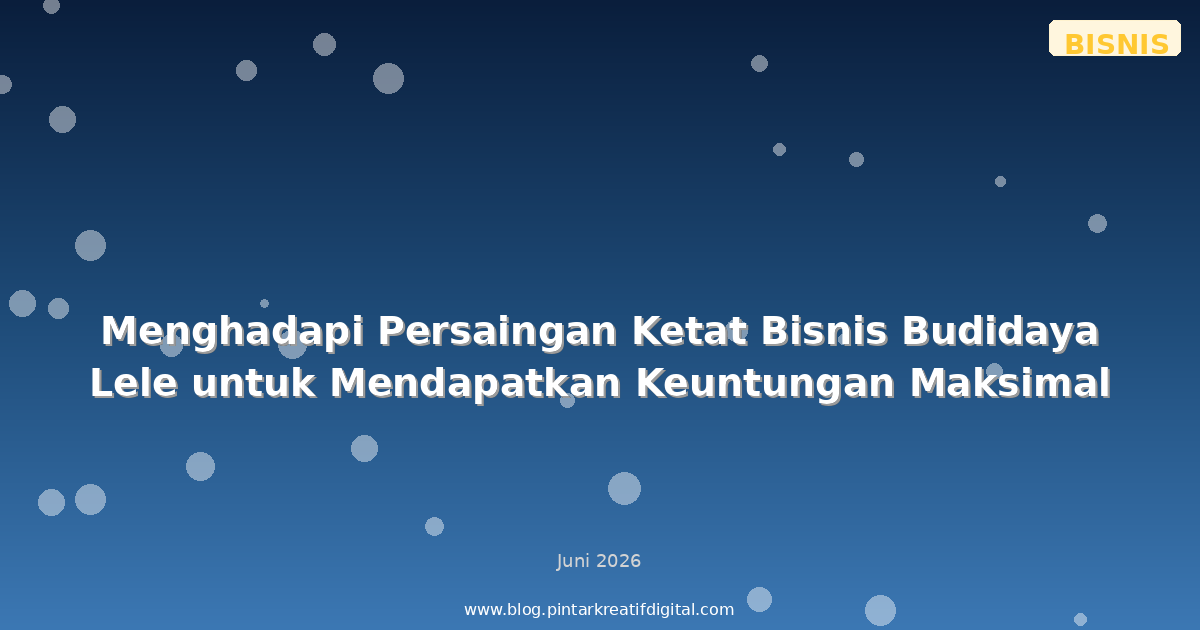 Menghadapi Persaingan Ketat Bisnis Budidaya Lele untuk Mendapatkan Keuntungan Maksimal