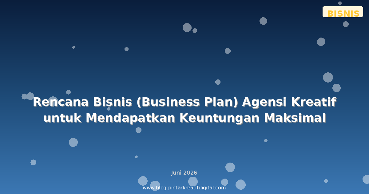 Rencana Bisnis (Business Plan) Agensi Kreatif untuk Mendapatkan Keuntungan Maksimal