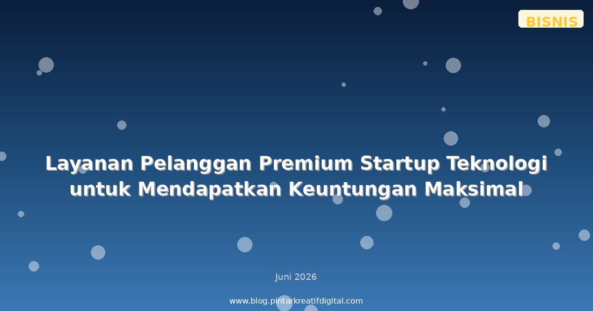 Layanan Pelanggan Premium Startup Teknologi untuk Mendapatkan Keuntungan Maksimal