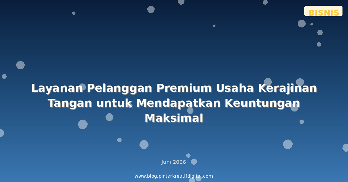 Layanan Pelanggan Premium Usaha Kerajinan Tangan untuk Mendapatkan Keuntungan Maksimal